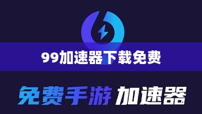 99加速器下载与使用攻略