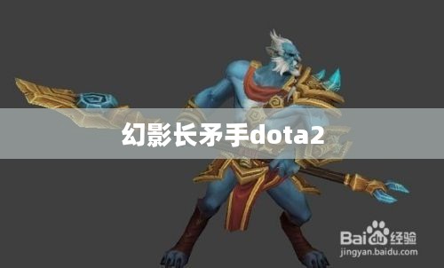 幻影长矛手Dota 1深度解析：战术与实战应用指南