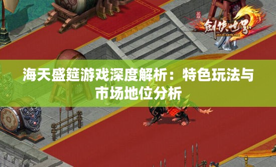 海天盛筵游戏深度解析：特色玩法与市场地位分析