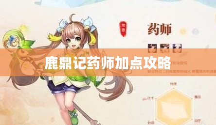 《鹿鼎记》药师角色加点攻略，提升治疗效果与生存能力