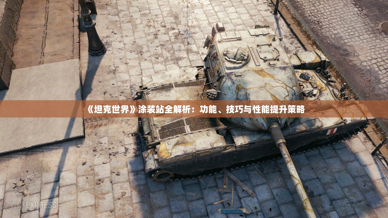 《坦克世界》涂装站全解析：功能、技巧与性能提升策略