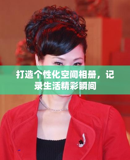 打造个性化空间相册，记录生活精彩瞬间