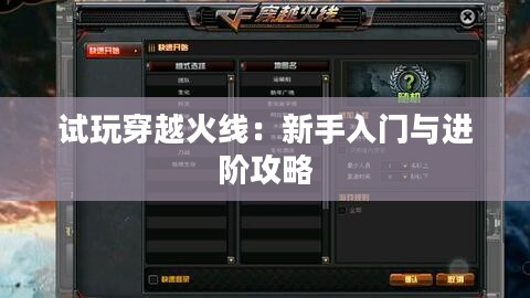 试玩穿越火线：新手入门与进阶攻略