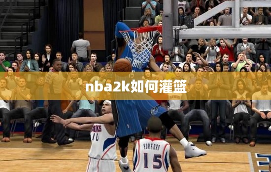 掌握NBA 2K游戏中的灌篮技巧，提升你的比赛表现