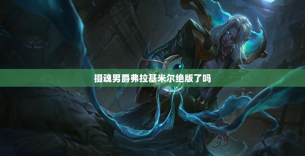 摄魂男爵弗拉基米尔：背景故事与技能解析