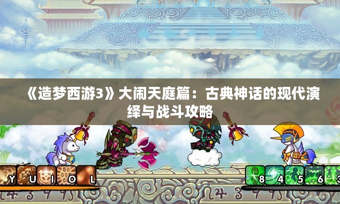 《造梦西游3》大闹天庭篇：古典神话的现代演绎与战斗攻略