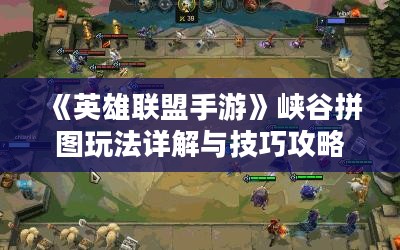 《英雄联盟手游》峡谷拼图玩法详解与技巧攻略
