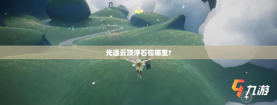 光·遇云顶浮石位置详解与寻找技巧