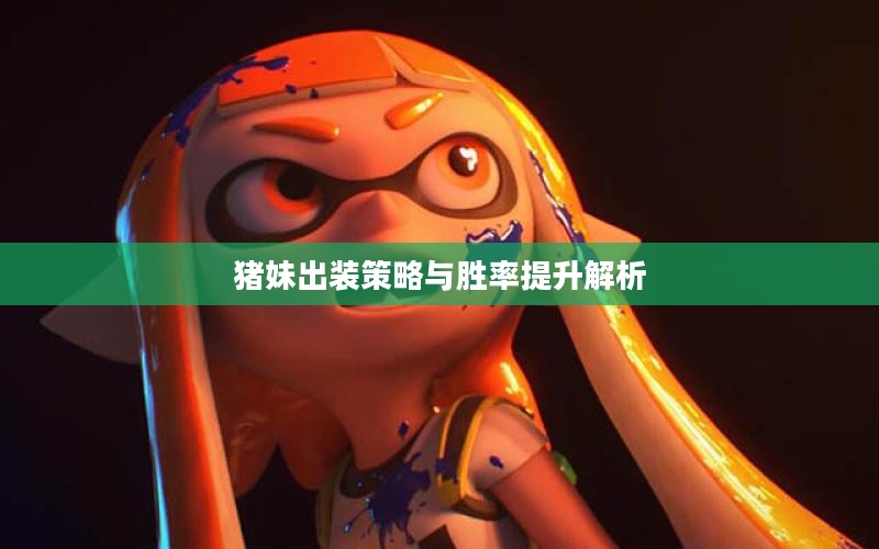 猪妹出装策略与胜率提升解析
