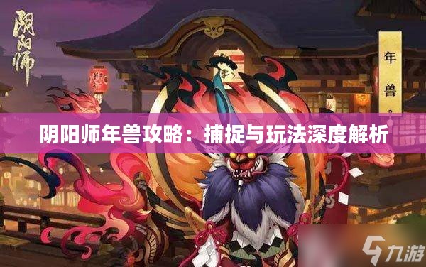 阴阳师年兽攻略：捕捉与玩法深度解析
