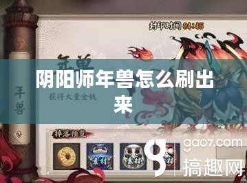 阴阳师年兽攻略：捕捉与玩法深度解析