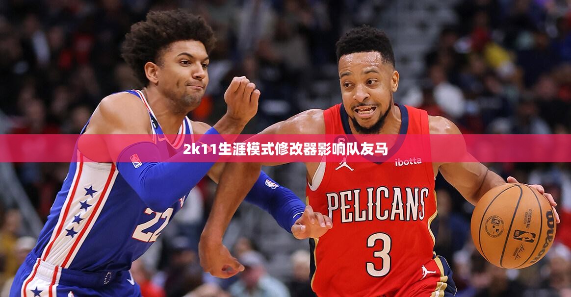 深入了解NBA 2K11生涯模式修改器及其使用技巧