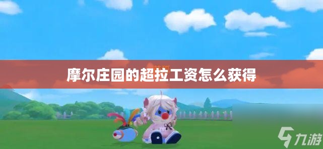 摩尔庄园超拉工资获取攻略