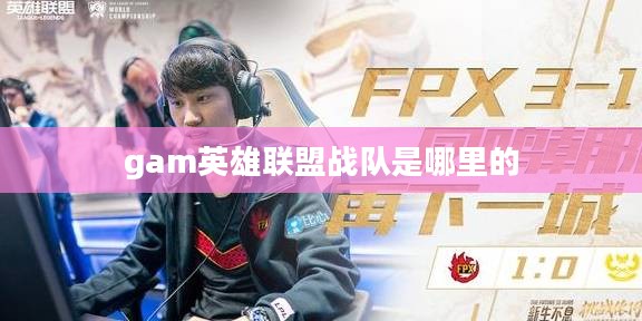 gam英雄联盟战队：战术分析与成就盘点
