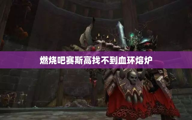 血环熔炉战术要点与生存策略解析