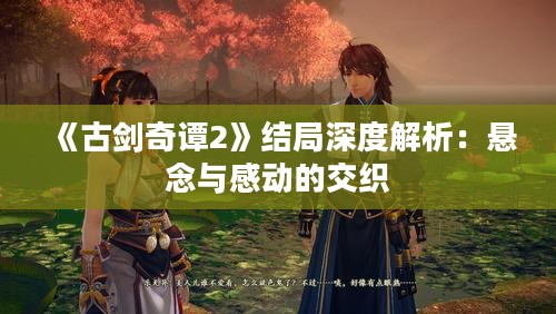 《古剑奇谭2》结局深度解析：悬念与感动的交织
