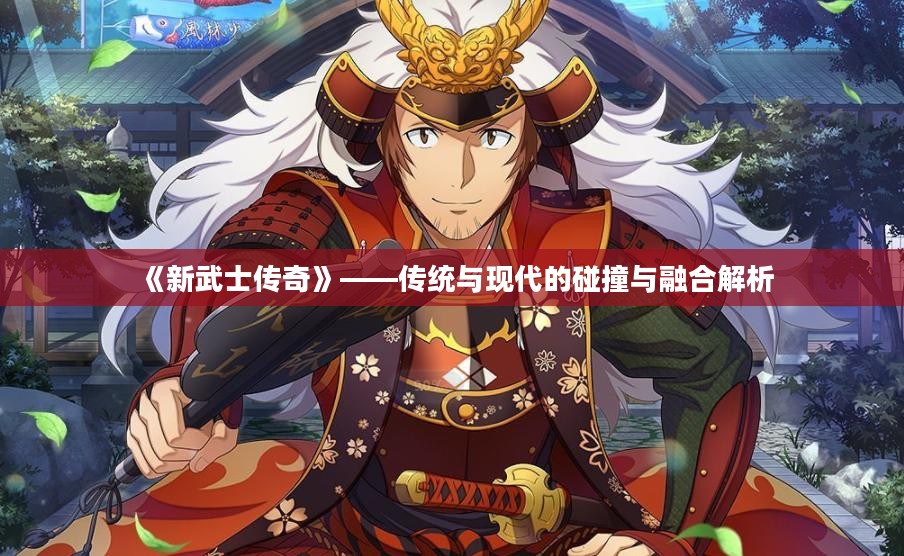 《新武士传奇》——传统与现代的碰撞与融合解析