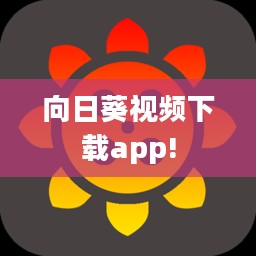 向日葵视频下载App：免费下载高清视频的全方位指南