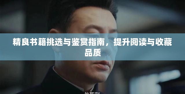 精良书籍挑选与鉴赏指南，提升阅读与收藏品质