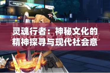 灵魂行者：神秘文化的精神探寻与现代社会意义解析