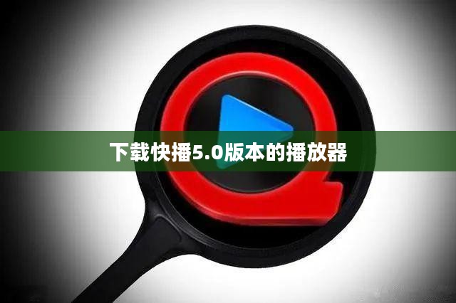 官方快播播放器下载与安装指南