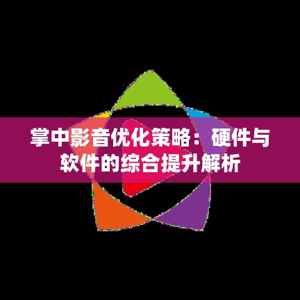 掌中影音优化策略：硬件与软件的综合提升解析