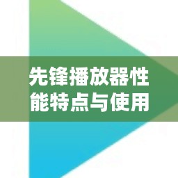 先锋播放器性能特点与使用技巧深度解析