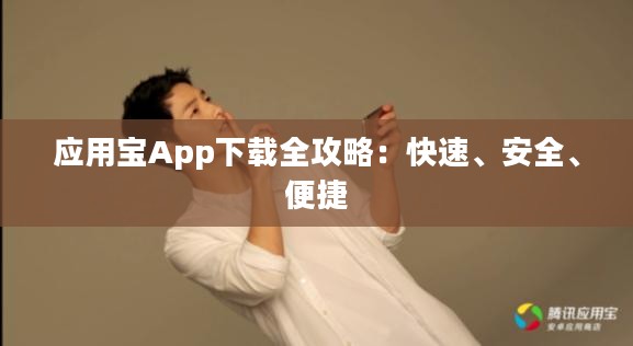 应用宝App下载全攻略：快速、安全、便捷