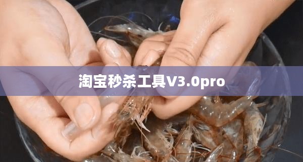 淘宝秒杀工具使用与成功率提升策略解析