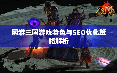 网游三国游戏特色与SEO优化策略解析