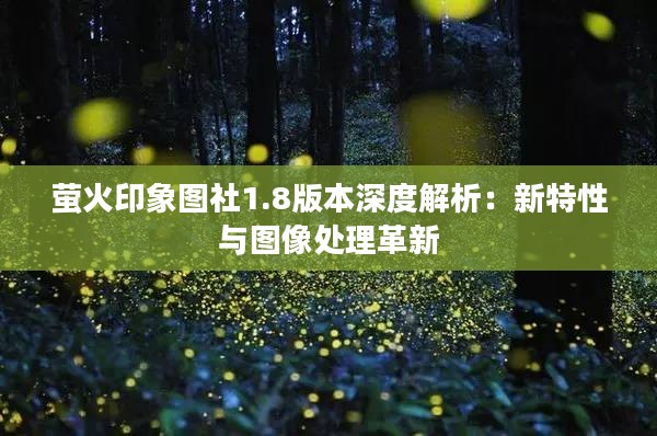萤火印象图社1.8版本深度解析：新特性与图像处理革新