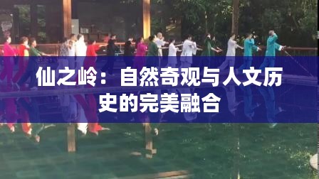 仙之岭：自然奇观与人文历史的完美融合