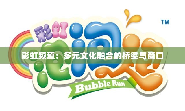 彩虹频道：多元文化融合的桥梁与窗口