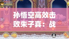 孙悟空高效击败朱子真：战斗技巧与策略解析
