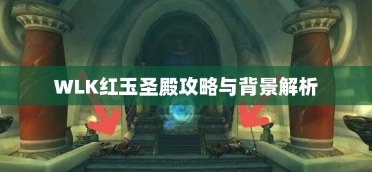 WLK红玉圣殿攻略与背景解析