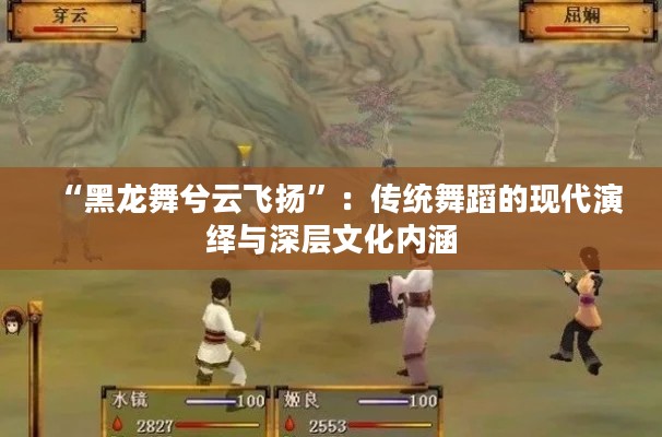 “黑龙舞兮云飞扬”：传统舞蹈的现代演绎与深层文化内涵