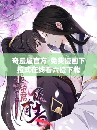 奇漫屋官方免费漫画下拉式在线看六漫体验全解析