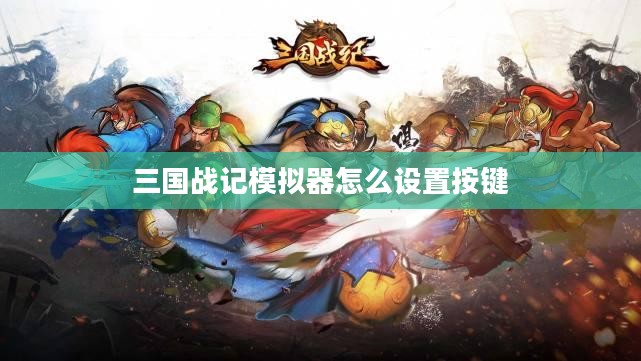 三国战记模拟器：全方位体验三国历史的策略游戏