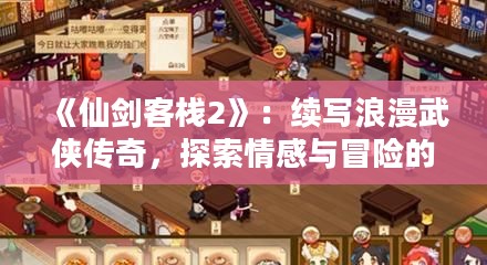 《仙剑客栈2》：续写浪漫武侠传奇，探索情感与冒险的交织