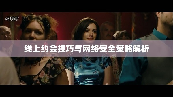 线上约会技巧与网络安全策略解析