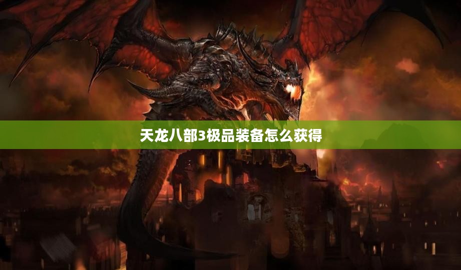 《天龙八部3》极品装备全方位解析，助力角色实力飙升