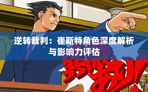 逆转裁判：崔斯特角色深度解析与影响力评估