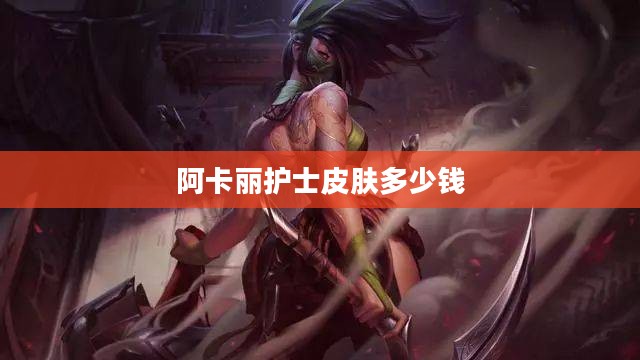 阿卡丽护士皮肤深度解析：背景、设计与应用
