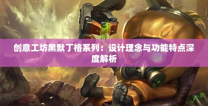 创意工坊黑默丁格系列：设计理念与功能特点深度解析