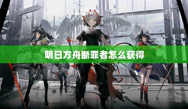 明日方舟断罪者深度解析：技能机制与实战策略