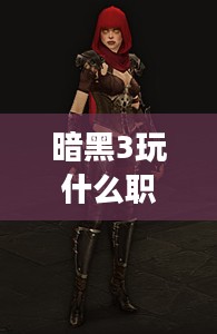 《暗黑破坏神3》职业选择指南：找到你的完美角色