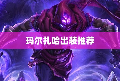 玛尔扎哈出装攻略，全面解析高效战斗策略