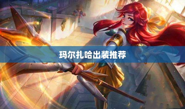 玛尔扎哈出装攻略，全面解析高效战斗策略