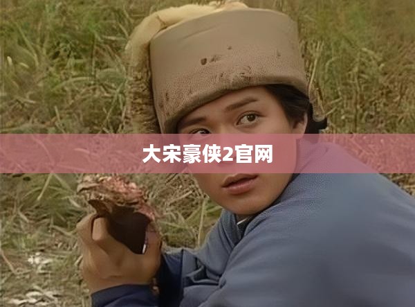 《大宋豪侠2》游戏特色与深度体验解析