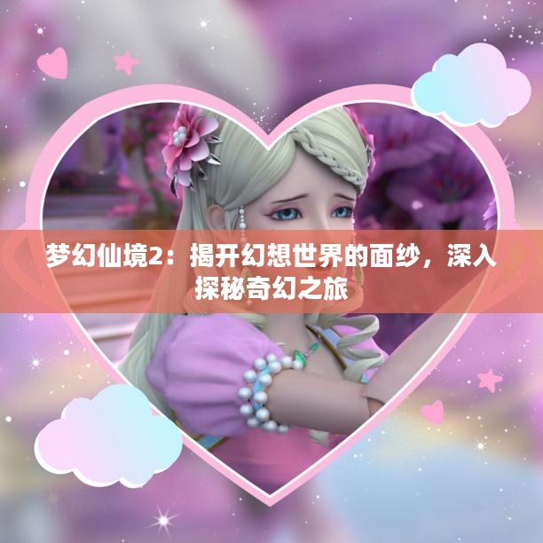 梦幻仙境2：揭开幻想世界的面纱，深入探秘奇幻之旅